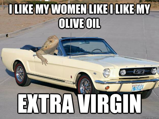 I like my women like I like my olive oil Extra Virgin  Pickup Dragon