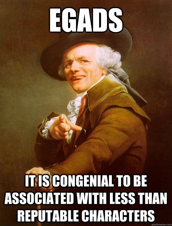 Egads It is congenial to be associated with less than reputable characters  Joseph Ducreux