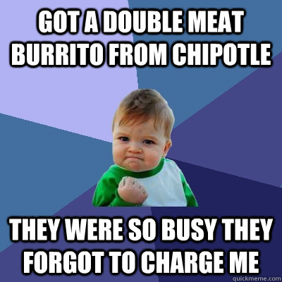 Got a double meat burrito from chipotle They were so busy they forgot to charge me  Success Kid