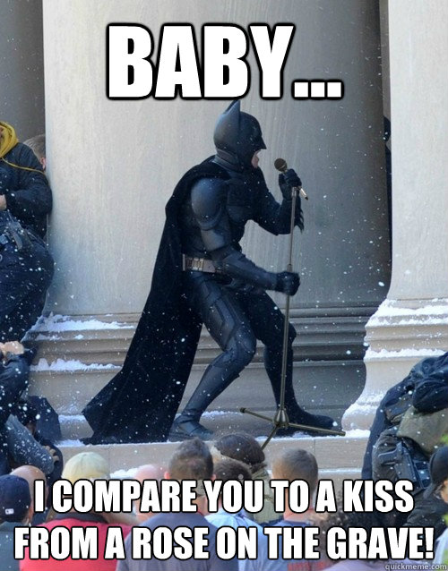 BABY... I compare you to a kiss from a rose on the grave!   Karaoke Batman