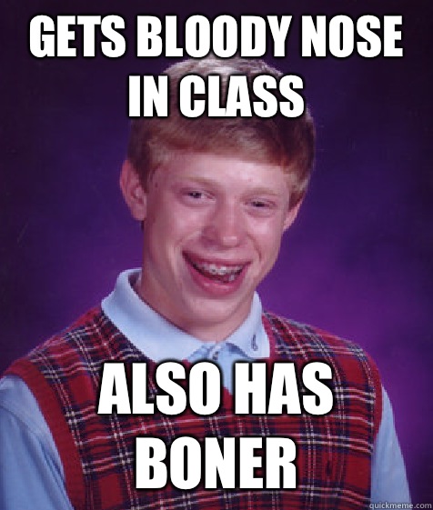 Gets bloody nose in class Also has boner - Gets bloody nose in class Also has boner  Bad Luck Brian