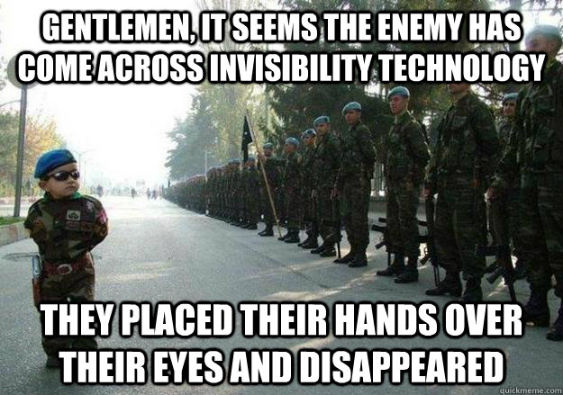 gentlemen, it seems the enemy has come across invisibility technology they placed their hands over their eyes and disappeared  Army child