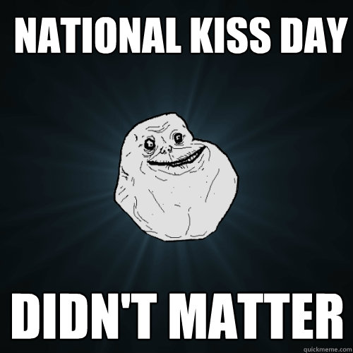 National kiss day  didn't matter   Forever Alone