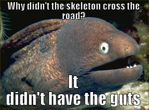 WHY DIDN'T THE SKELETON CROSS THE ROAD? IT DIDN'T HAVE THE GUTS Bad Joke Eel