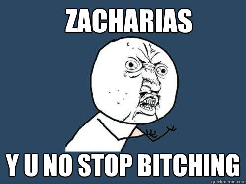 zacharias y u no stop bitching  Y U No