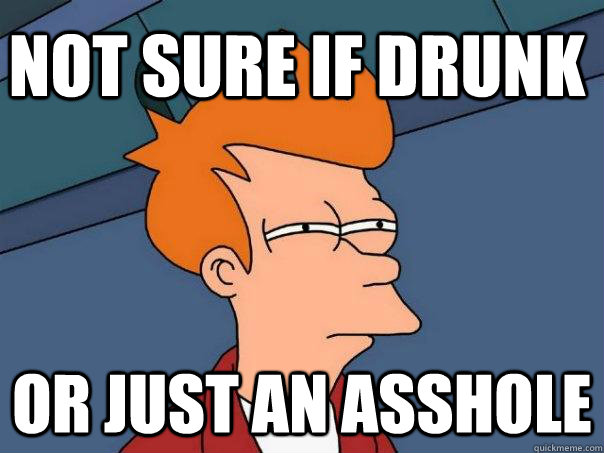 Not sure if drunk or just an asshole  Futurama Fry