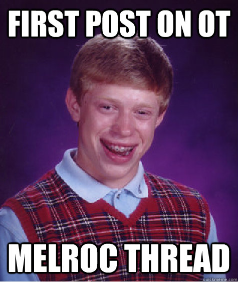 First Post On OT Melroc Thread  Bad Luck Brian