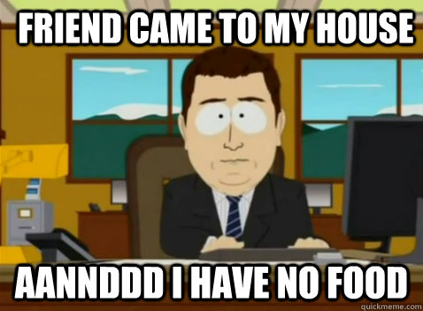 Friend came to my house aannddd I have no food - Friend came to my house aannddd I have no food  South Park Banker