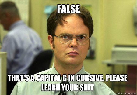 FALSE That's a capital G in cursive. please learn your shit - FALSE That's a capital G in cursive. please learn your shit  Dwight