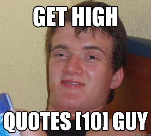 Get high Quotes [10] Guy - Get high Quotes [10] Guy  10 Guy