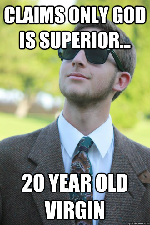 Claims only god is superior... 20 year old virgin  Sociopath Seth