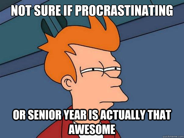 Not sure if procrastinating  Or senior year is actually that awesome  Futurama Fry