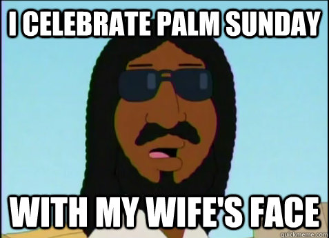 i celebrate Palm sunday with my wife's face  