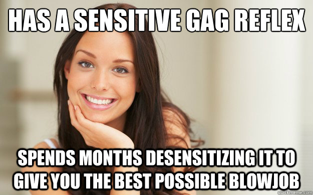 has a sensitive gag reflex spends months desensitizing it to give you the best possible blowjob  Good Girl Gina