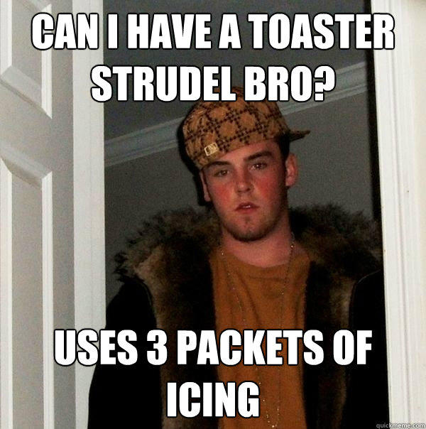 Can I have a toaster strudel bro? Uses 3 packets of icing  Scumbag Steve