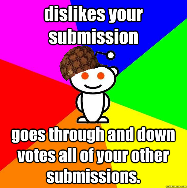 dislikes your submission goes through and down votes all of your other submissions.   Scumbag Redditor