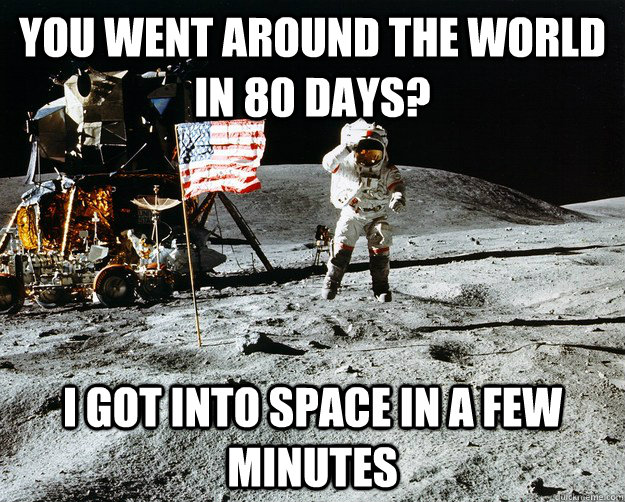 You went around the world in 80 days? I got into space in a few minutes  Unimpressed Astronaut