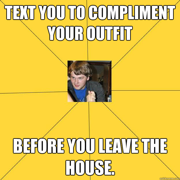 Text you to compliment your outfit Before you leave the house. - Text you to compliment your outfit Before you leave the house.  Peeping Rich