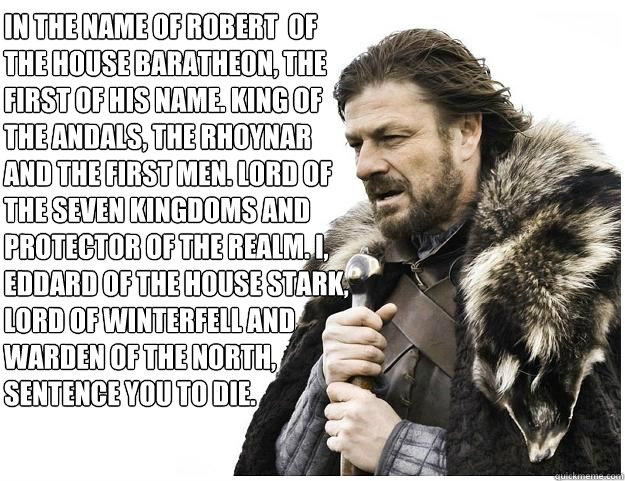 In the name of Robert  of the house baratheon, the first of his name. King of the andals, the rhoynar and the first men. Lord of the seven kingdoms and protector of the realm. I, eddard of the house stark, lord of winterfell and warden of the north, sente  Imminent Ned