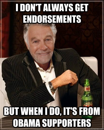 I don't always get endorsements but when I do, it's from obama supporters - I don't always get endorsements but when I do, it's from obama supporters  The Most Interesting Politician in the World