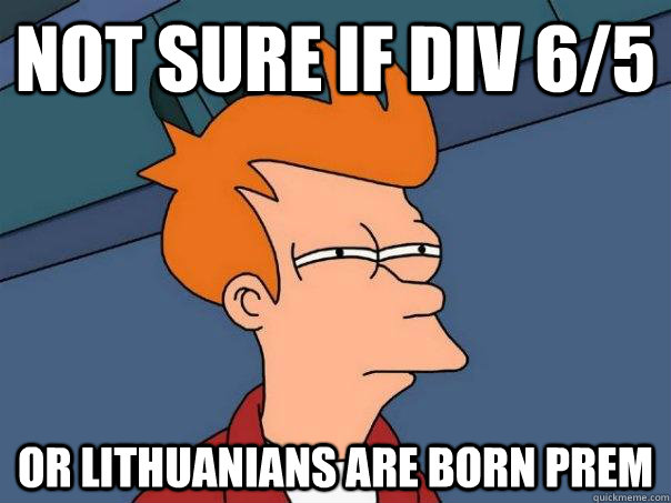 Not sure if Div 6/5 Or Lithuanians are born prem  Futurama Fry