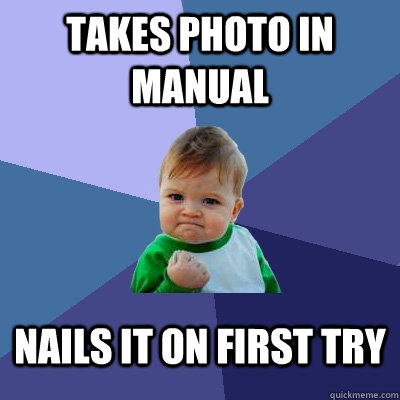 Takes Photo in Manual  Nails it on first try  Success Kid