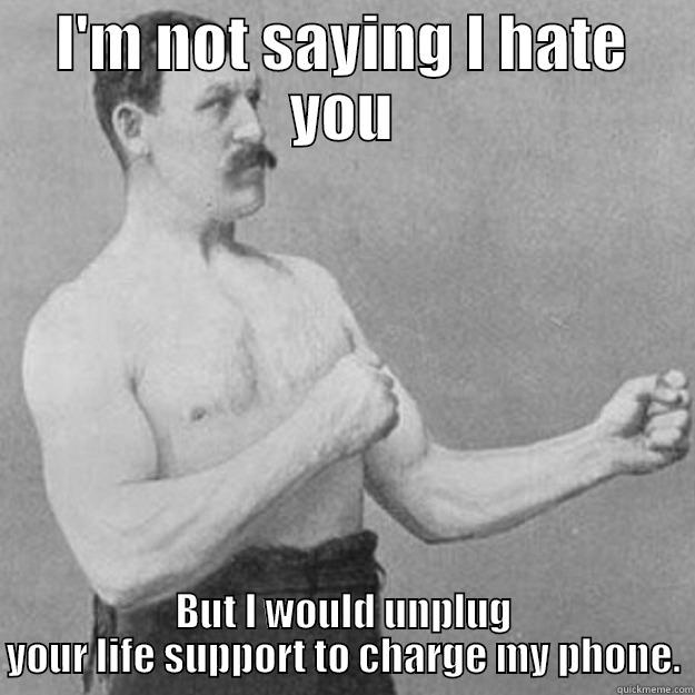 Don't like ya - I'M NOT SAYING I HATE YOU BUT I WOULD UNPLUG YOUR LIFE SUPPORT TO CHARGE MY PHONE. overly manly man