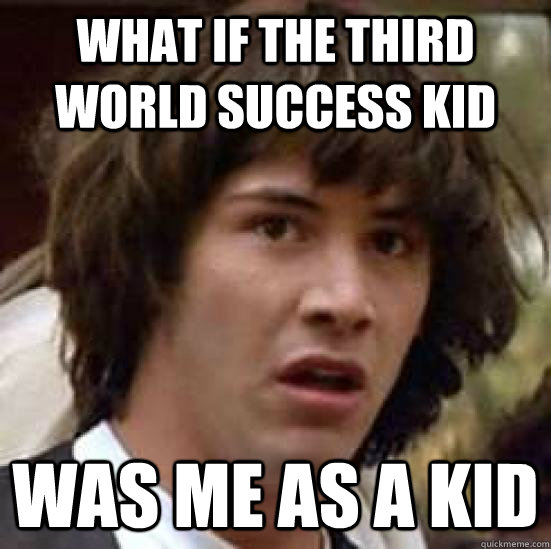 what if the third world success kid was me as a kid - what if the third world success kid was me as a kid  conspiracy keanu