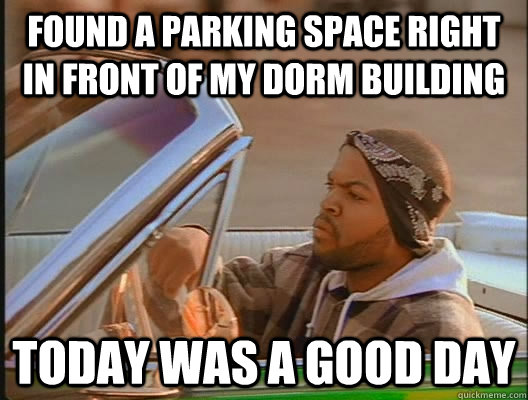 Found a parking space right in front of my dorm building Today was a good day  today was a good day