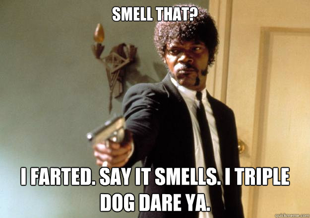 Smell that? I farted. say it smells. I triple dog dare ya. - Smell that? I farted. say it smells. I triple dog dare ya.  Samuel L Jackson