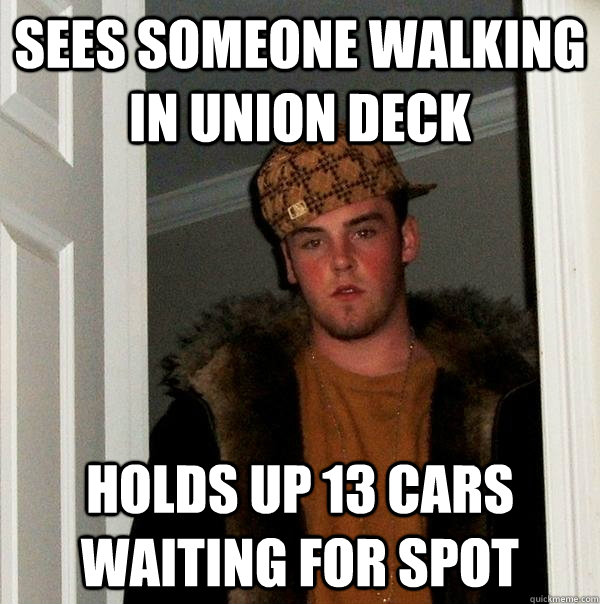 Sees someone walking in Union Deck Holds up 13 cars waiting for spot - Sees someone walking in Union Deck Holds up 13 cars waiting for spot  Scumbag Steve