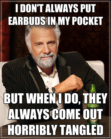 I don't always put earbuds in my pocket But when I do, they always come out horribly tangled  The Most Interesting Man In The World