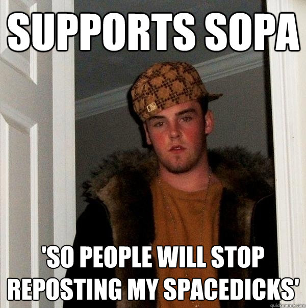 Supports SOPA 'So people will stop reposting my spacedicks'  Scumbag Steve