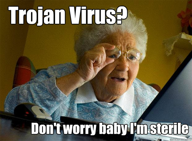 Trojan Virus? Don't worry baby I'm sterile - Trojan Virus? Don't worry baby I'm sterile  Grandma finds the Internet