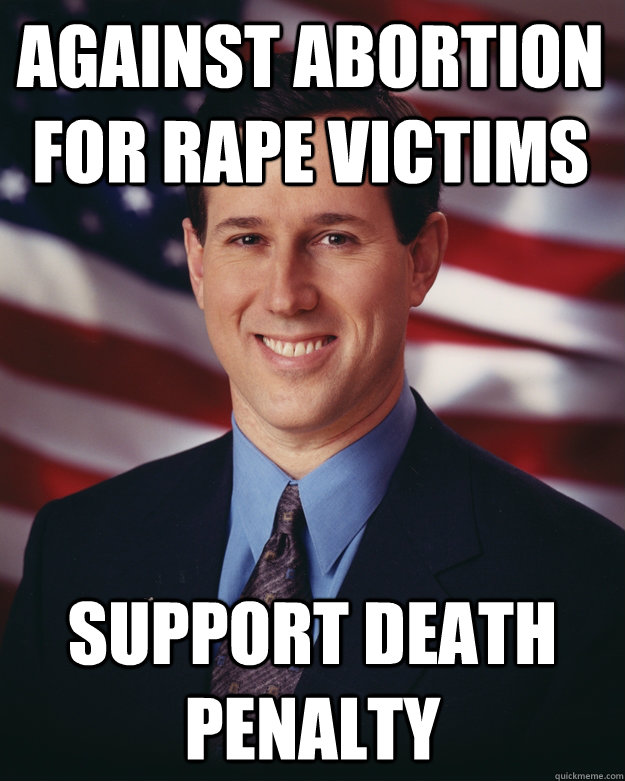 AGAinst abortion for rape victims Support death penalty - AGAinst abortion for rape victims Support death penalty  Rick Santorum