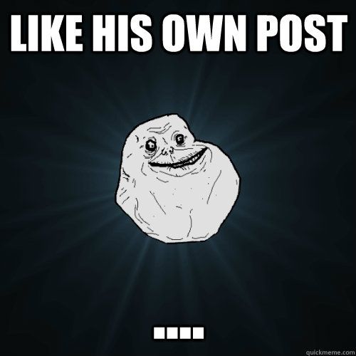 Like his own post .... - Like his own post ....  Forever Alone