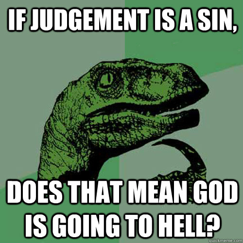 If judgement is a sin, does that mean God is going to hell?  Philosoraptor