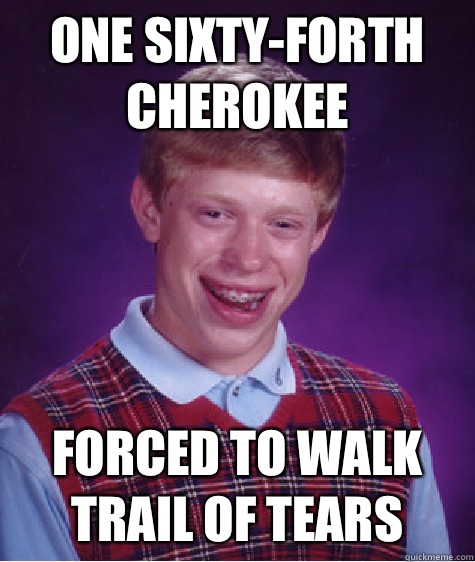 One sixty-forth Cherokee  Forced to walk Trail of Tears - One sixty-forth Cherokee  Forced to walk Trail of Tears  Bad Luck Brian