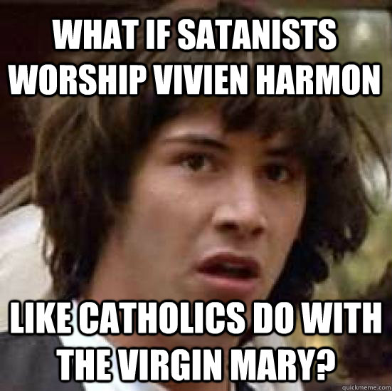 What if satanists worship vivien harmon like catholics do with the virgin mary?  conspiracy keanu