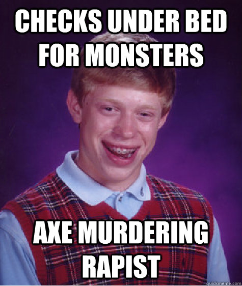 checks under bed for monsters axe murdering rapist - checks under bed for monsters axe murdering rapist  Bad Luck Brian