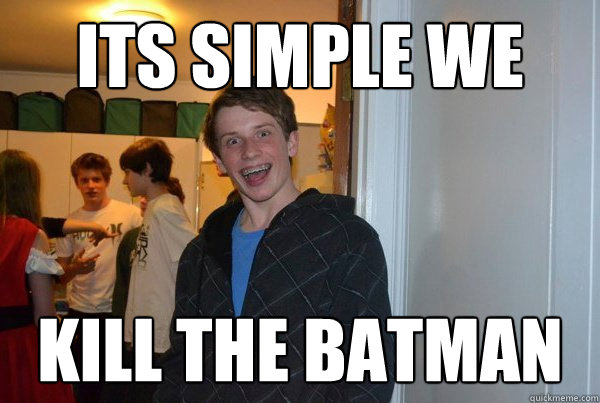 its simple we  kill the batman  
