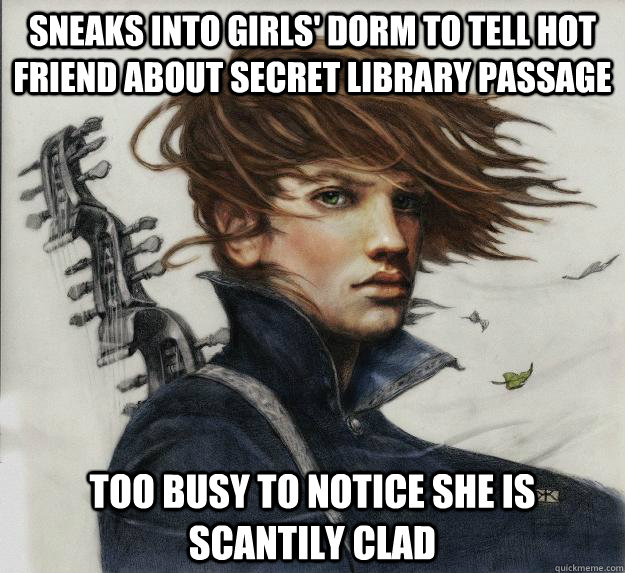 Sneaks into girls' dorm to tell hot friend about secret library passage Too busy to notice she is scantily clad  Advice Kvothe