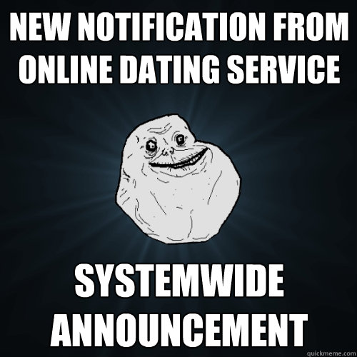 NEW NOTIFICATION FROM ONLINE DATING SERVICE SYSTEMWIDE ANNOUNCEMENT - NEW NOTIFICATION FROM ONLINE DATING SERVICE SYSTEMWIDE ANNOUNCEMENT  Forever Alone