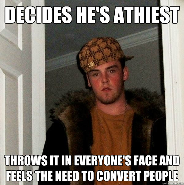 Decides he's athiest Throws it in everyone's face and feels the need to convert people  Scumbag Steve