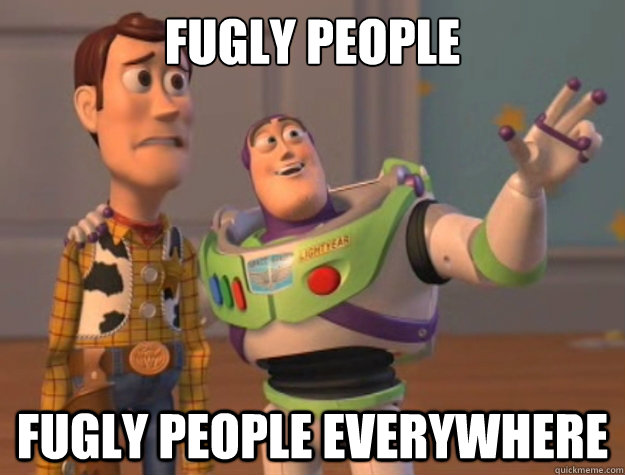 Fugly people fugly people everywhere  - Fugly people fugly people everywhere   Buzz Lightyear