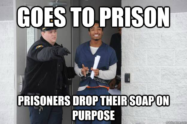 Goes to prison Prisoners drop their soap on purpose  