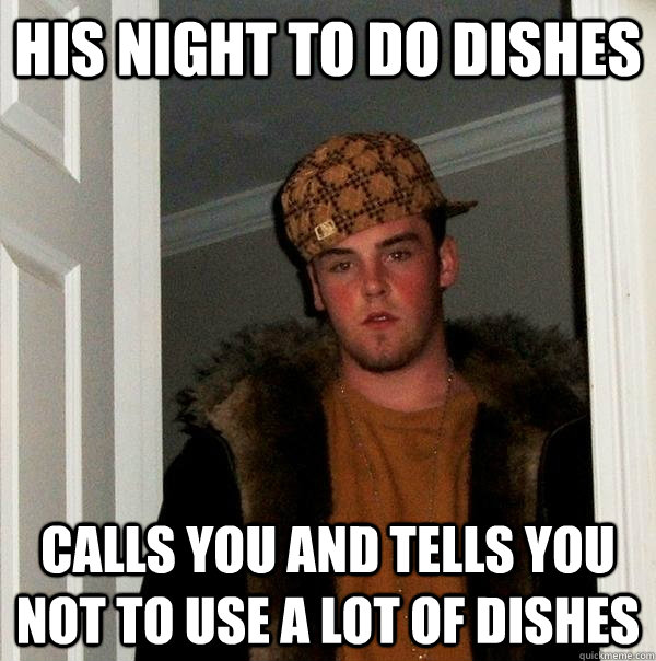 his night to do dishes calls you and tells you not to use a lot of dishes  Scumbag Steve