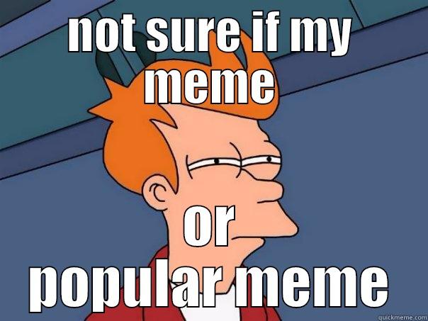 not sure if popular - NOT SURE IF MY MEME OR POPULAR MEME Futurama Fry