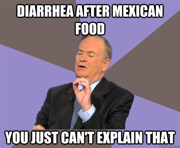 Diarrhea after mexican food you just can't explain that - Diarrhea after mexican food you just can't explain that  Bill O Reilly