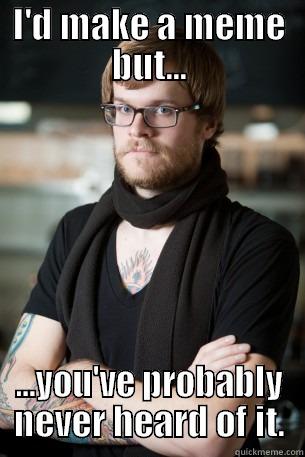 I'D MAKE A MEME BUT... ...YOU'VE PROBABLY NEVER HEARD OF IT. Hipster Barista